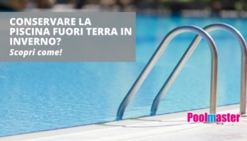 Come conservare la piscina fuori terra in inverno? Scopri i nostri consigli! 