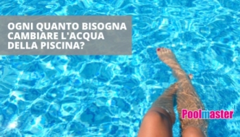 Ogni quanto tempo bisogna cambiare l’acqua della piscina? 