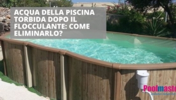 Acqua della piscina torbida dopo il flocculante: come eliminarlo? 