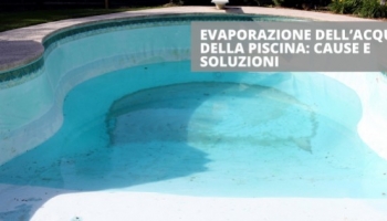 Evaporazione dell'acqua della piscina: cause e soluzioni