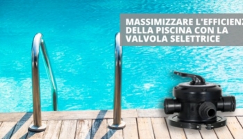 Ecco alcuni consigli per ottimizzare la valvola selettrice della tua piscina
