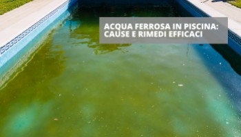 Come risolvere il problema dell'acqua ferrosa in piscina