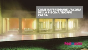 Acqua della piscina troppo calda? Scopri come raffreddarla