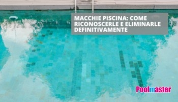 Macchie piscina: come riconoscerle ed eliminarle definitivamente