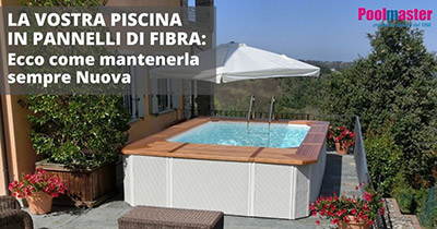 La vostra Piscina in Pannelli di Fibra: ecco come mantenerla sempre Nuova